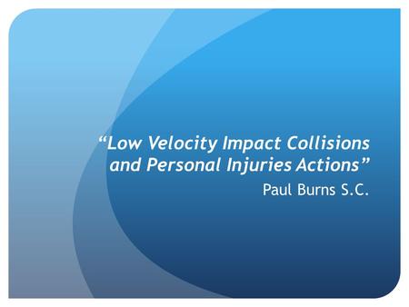 “Low Velocity Impact Collisions and Personal Injuries Actions” Paul Burns S.C.