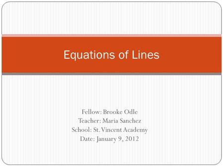 Fellow: Brooke Odle Teacher: Maria Sanchez School: St. Vincent Academy Date: January 9, 2012 Equations of Lines.