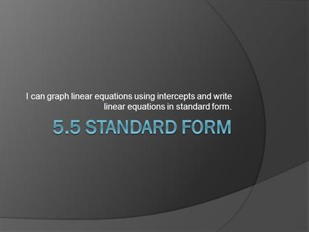 I can graph linear equations using intercepts and write linear equations in standard form.