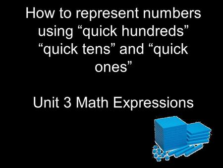 How to represent numbers using “quick hundreds” “quick tens” and “quick ones” Unit 3 Math Expressions.