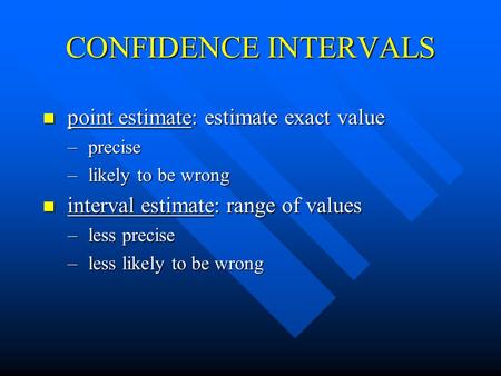 CONFIDENCE INTERVALS n point estimate: estimate exact value – precise – likely to be wrong n interval estimate: range of values – less precise – less.