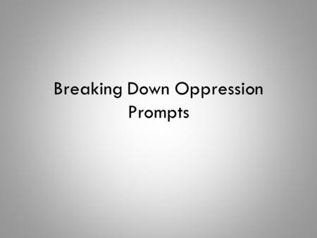 Breaking Down Oppression Prompts. Content Objective Today I will plan my persuasive research paper by deconstructing the prompts in my guided notes.