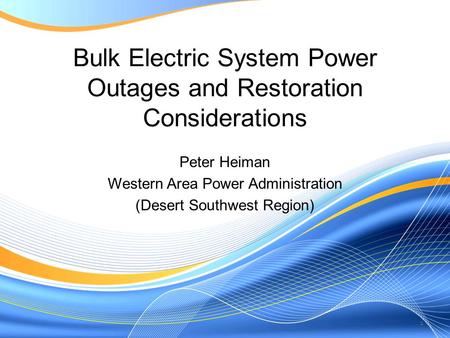 Bulk Electric System Power Outages and Restoration Considerations Peter Heiman Western Area Power Administration (Desert Southwest Region) 1.
