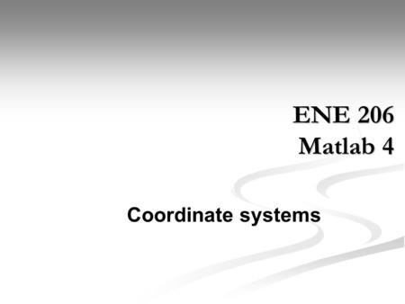ENE 206 Matlab 4 Coordinate systems. Vector and scalar quantities Vector scalar A.