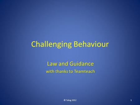 Challenging Behaviour Law and Guidance with thanks to Teamteach © Talog 20121.
