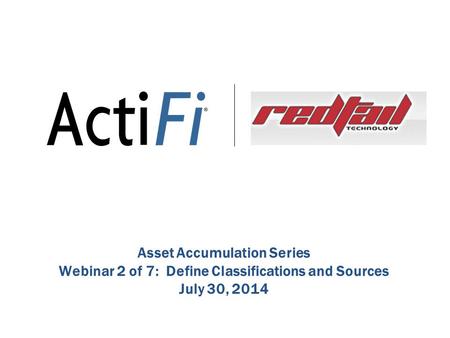 Asset Accumulation Series Webinar 2 of 7: Define Classifications and Sources July 30, 2014.