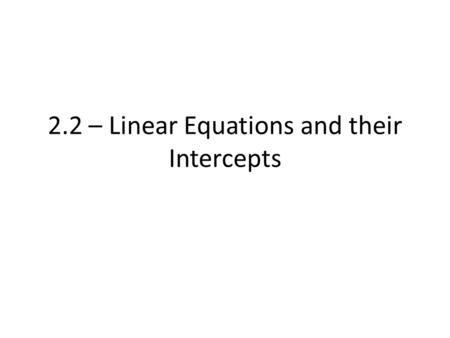 2.2 – Linear Equations and their Intercepts. Recall… Linear Equation = equation in the form: ax + by = c – Highest Power (Degree) = 1 Non-Linear Equation.