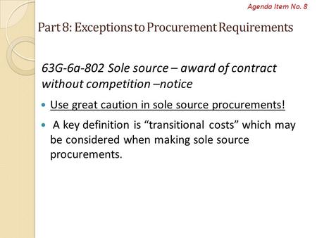 Agenda Item No. 8 Part 8: Exceptions to Procurement Requirements 63G-6a-802 Sole source – award of contract without competition –notice Use great caution.