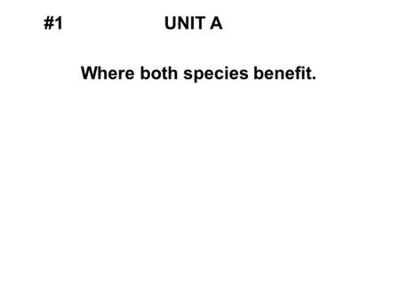 #1UNIT A Where both species benefit.. #1UNIT A Where both species benefit. MUTUALISM.