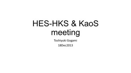 HES-HKS & KaoS meeting Toshiyuki Gogami 18Dec2013.