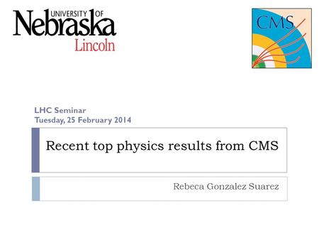 Recent top physics results from CMS Rebeca Gonzalez Suarez LHC Seminar Tuesday, 25 February 2014.