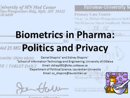 Biometrics in Pharma: Politics and Privacy Daniel Shapiro * and Sidney Shapiro + * School of Information Technology and Engineering, University of Ottawa.