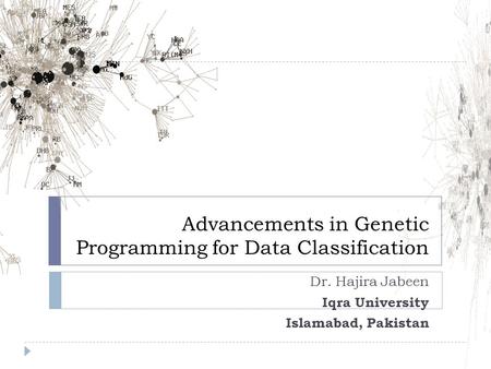 Advancements in Genetic Programming for Data Classification Dr. Hajira Jabeen Iqra University Islamabad, Pakistan.