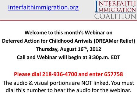 Interfaithimmigration.org Welcome to this month’s Webinar on Deferred Action for Childhood Arrivals (DREAMer Relief) Thursday, August 16 th, 2012 Call.