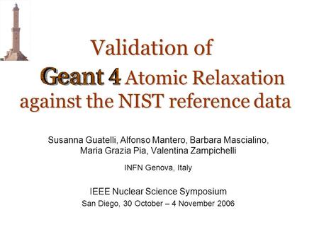 Geant4-Genova Group Validation of Susanna Guatelli, Alfonso Mantero, Barbara Mascialino, Maria Grazia Pia, Valentina Zampichelli INFN Genova, Italy IEEE.