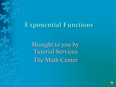 Exponential Functions Brought to you by Tutorial Services The Math Center.