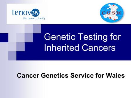 Genetic Testing for Inherited Cancers Cancer Genetics Service for Wales.