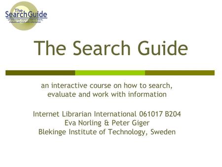 The Search Guide an interactive course on how to search, evaluate and work with information Internet Librarian International 061017 B204 Eva Norling &