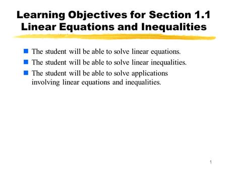 1 Learning Objectives for Section 1.1 Linear Equations and Inequalities The student will be able to solve linear equations. The student will be able to.