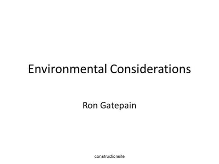 Constructionsite Environmental Considerations Ron Gatepain.