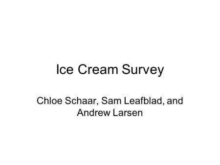 Ice Cream Survey Chloe Schaar, Sam Leafblad, and Andrew Larsen.