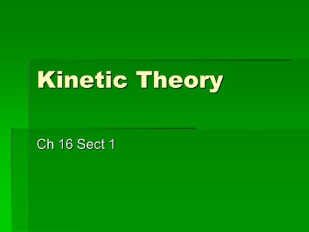 Kinetic Theory Ch 16 Sect 1. Kinetic Theory Explanation of how particles in matter behave Explanation of how particles in matter behave There are 3 assumptions.