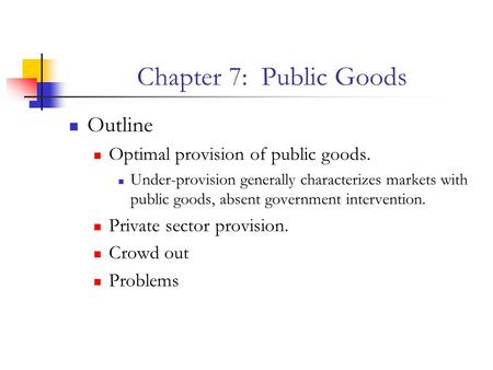 Chapter 7: Public Goods Outline Optimal provision of public goods.
