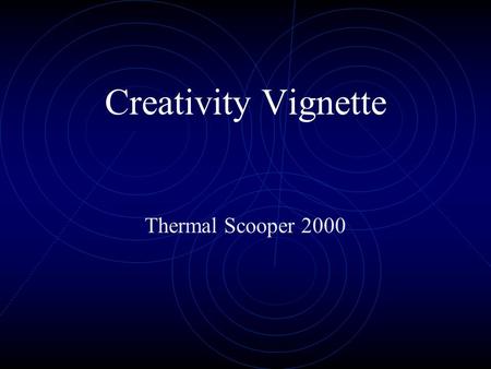 Creativity Vignette Thermal Scooper 2000. Outline The Design Team Problem Definition Concept List Production Final Product Conclusion A Final Note.