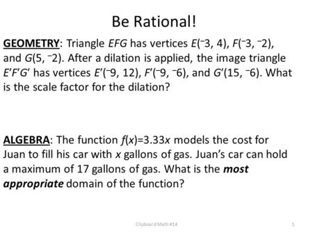 Be Rational! GEOMETRY: Triangle EFG has vertices E(–3, 4), F(–3, –2), and G(5, –2). After a dilation is applied, the image triangle E′F′G′ has vertices.
