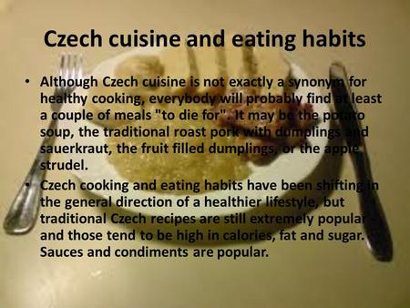 Czech cuisine and eating habits Although Czech cuisine is not exactly a synonym for healthy cooking, everybody will probably find at least a couple of.