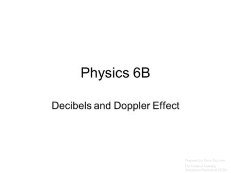 Physics 6B Decibels and Doppler Effect Prepared by Vince Zaccone For Campus Learning Assistance Services at UCSB.