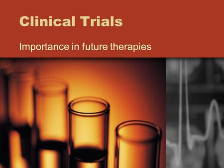 Clinical Trials Importance in future therapies. What are the Requirements to Produce New Drugs? Drug must work significantly better than a control treatment.