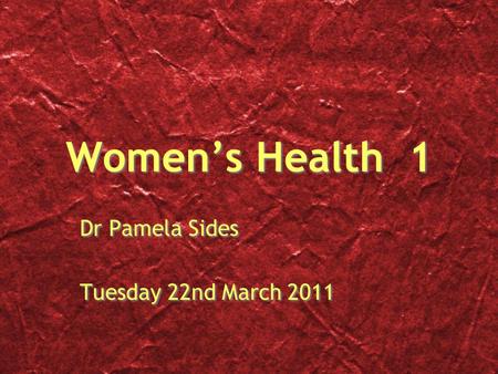 Women’s Health 1 Dr Pamela Sides Tuesday 22nd March 2011 Dr Pamela Sides Tuesday 22nd March 2011.