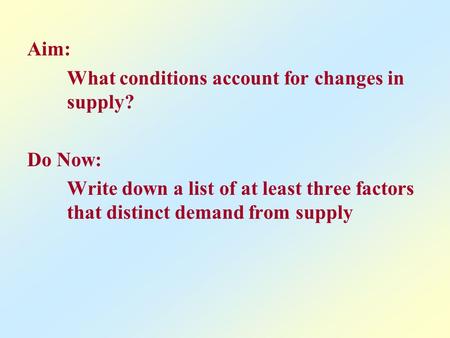 Aim: What conditions account for changes in supply? Do Now: Write down a list of at least three factors that distinct demand from supply.
