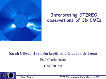 Interpreting STEREO observations of 3D CMEs Sarah Gibson, Joan Burkepile, and Giuliana de Toma HAO/NCAR Sarah GibsonSTEREO conference, Paris, March 19,