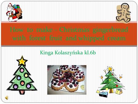 Kinga Kolaszyńska kl.6b How to make – Christmas gingerbread with forest fruit and whipped cream.