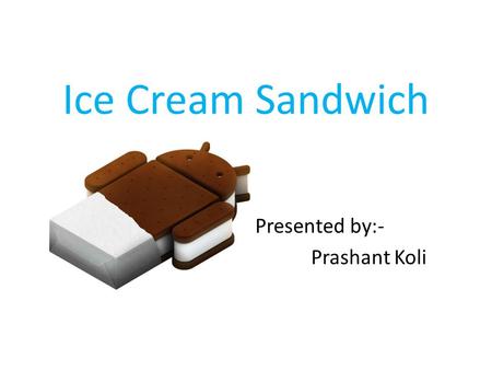 Ice Cream Sandwich Presented by:- Prashant Koli. Index  Introduction  History  Description  Features  Advantages  Disadvantages.