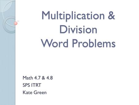 Multiplication & Division Word Problems Math 4.7 & 4.8 SPS ITRT Kate Green.