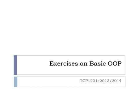 Exercises on Basic OOP TCP1201: 2013/2014. Catch the Bug 1 class Point { private : int x, y; public : Point(int u, int v) : x(u), y(v) { } int getX()