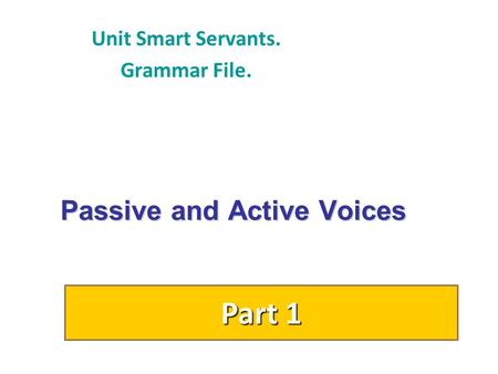 Passive and Active Voices Unit Smart Servants. Grammar File. Part 1.