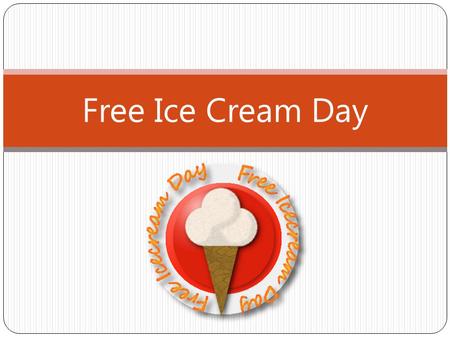 Free Ice Cream Day. The Free Ice Cream day group. Matthew Neville & Keyla Rivera CIS 1020 Section 45 Spring 2011.
