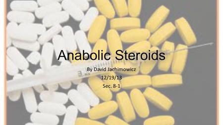 Anabolic Steroids By David Jachimowicz 12/19/13 Sec. 8-1.
