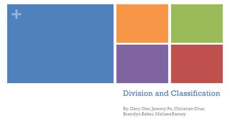 + Division and Classification By. Gary Gao, Jeremy Po, Christian Cruz, Brandyn Baker, Melissa Ramey.