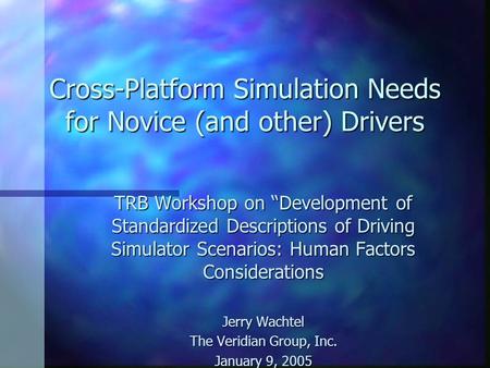 Cross-Platform Simulation Needs for Novice (and other) Drivers TRB Workshop on “Development of Standardized Descriptions of Driving Simulator Scenarios: