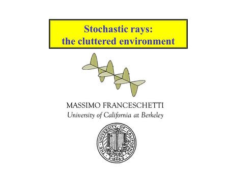 MASSIMO FRANCESCHETTI University of California at Berkeley Stochastic rays: the cluttered environment.