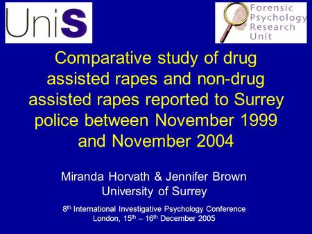 Comparative study of drug assisted rapes and non-drug assisted rapes reported to Surrey police between November 1999 and November 2004 Miranda Horvath.