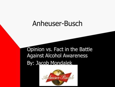 Anheuser-Busch Opinion vs. Fact in the Battle Against Alcohol Awareness By: Jacob Mondalek.