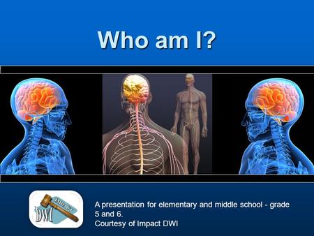 Who am I? A presentation for elementary and middle school - grade 5 and 6. Courtesy of Impact DWI.