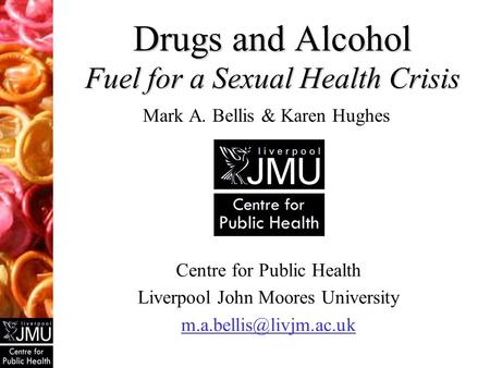 Drugs and Alcohol Fuel for a Sexual Health Crisis Mark A. Bellis & Karen Hughes Centre for Public Health Liverpool John Moores University