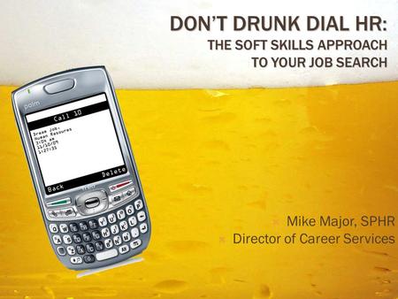 DON’T DRUNK DIAL HR: THE SOFT SKILLS APPROACH TO YOUR JOB SEARCH  Mike Major, SPHR  Director of Career Services.